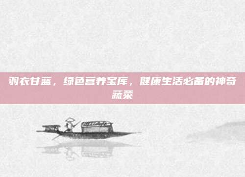 羽衣甘藍(lán)，綠色營養(yǎng)寶庫，健康生活必備的神奇蔬菜