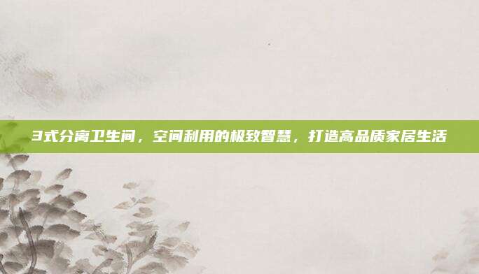 3式分離衛(wèi)生間，空間利用的極致智慧，打造高品質(zhì)家居生活