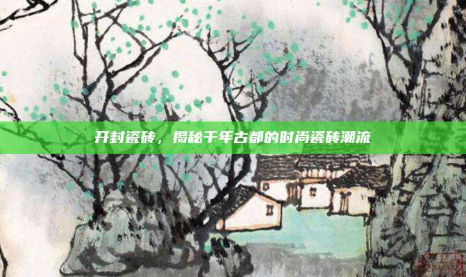 開封瓷磚，揭秘千年古都的時尚瓷磚潮流