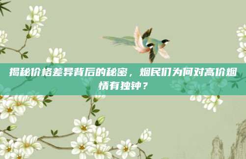 揭秘價格差異背后的秘密，煙民們?yōu)楹螌Ω邇r煙情有獨鐘？