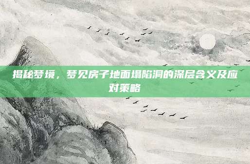 揭秘夢境，夢見房子地面塌陷洞的深層含義及應對策略