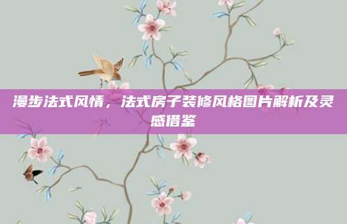 漫步法式風情，法式房子裝修風格圖片解析及靈感借鑒