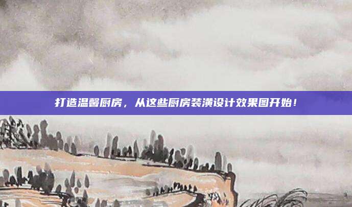 打造溫馨廚房,，從這些廚房裝潢設(shè)計效果圖開始,！