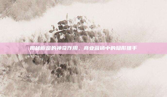 揭秘櫥窗的神奇作用，商業(yè)營銷中的隱形推手