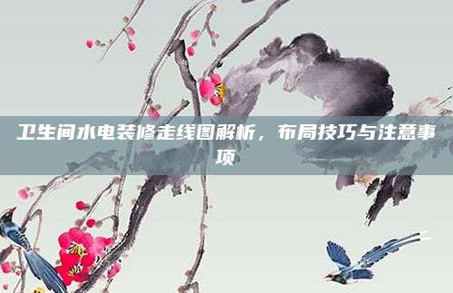 衛(wèi)生間水電裝修走線圖解析，布局技巧與注意事項(xiàng)
