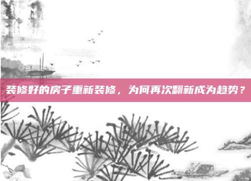 裝修好的房子重新裝修，為何再次翻新成為趨勢？