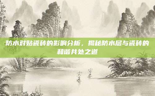 防水對貼瓷磚的影響分析，揭秘防水層與瓷磚的和諧共處之道