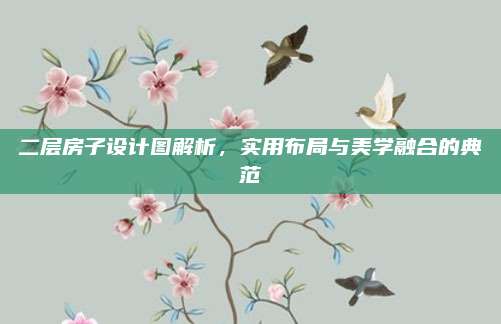 二層房子設(shè)計圖解析，實(shí)用布局與美學(xué)融合的典范