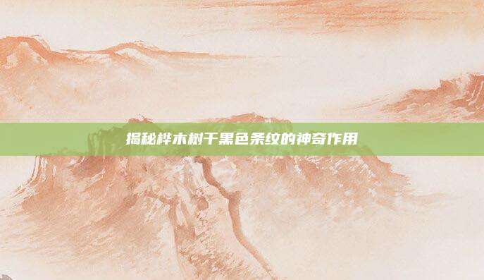 揭秘樺木樹干黑色條紋的神奇作用