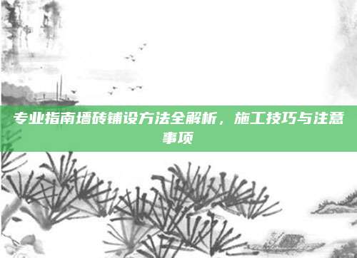 專業(yè)指南墻磚鋪設(shè)方法全解析,施工技巧與注意事項