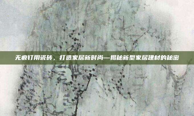 無(wú)痕釘用瓷磚,打造家居新時(shí)尚—揭秘新型家居建材的秘密