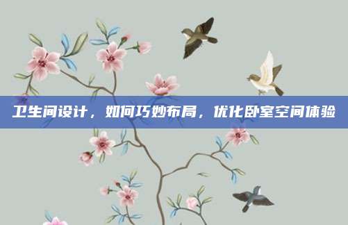 衛(wèi)生間設(shè)計(jì),如何巧妙布局,優(yōu)化臥室空間體驗(yàn)