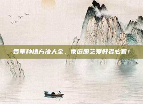 香草種植方法大全，家庭園藝愛好者必看！