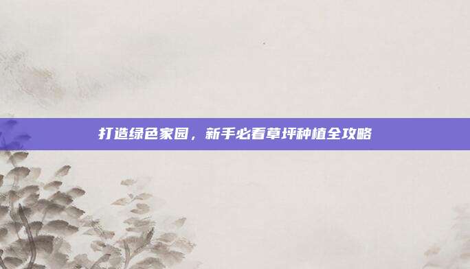 打造綠色家園，新手必看草坪種植全攻略