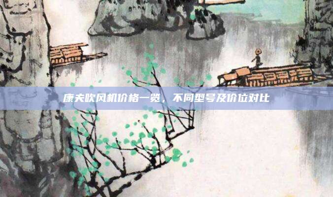 康夫吹風(fēng)機(jī)價(jià)格一覽，不同型號(hào)及價(jià)位對(duì)比