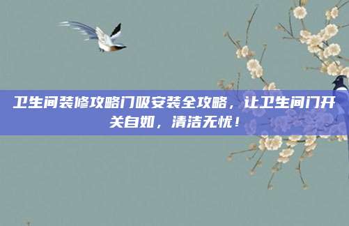 衛(wèi)生間裝修攻略門吸安裝全攻略,，讓衛(wèi)生間門開關(guān)自如,，清潔無憂！