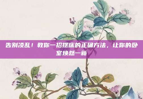 告別凌亂！教你一招擺床的正確方法，讓你的臥室煥然一新