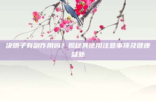 決明子有副作用嗎？揭秘其使用注意事項(xiàng)及健康益處