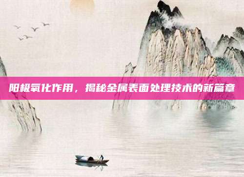 陽極氧化作用，揭秘金屬表面處理技術(shù)的新篇章