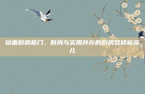 鏡面廚房柜門，時尚與實用并存的廚房裝修新寵兒