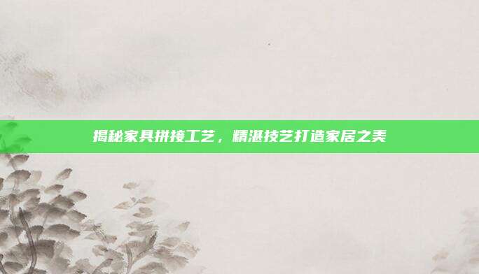 揭秘家具拼接工藝，精湛技藝打造家居之美