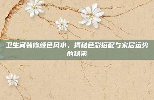 衛(wèi)生間裝修顏色風(fēng)水，揭秘色彩搭配與家居運(yùn)勢的秘密