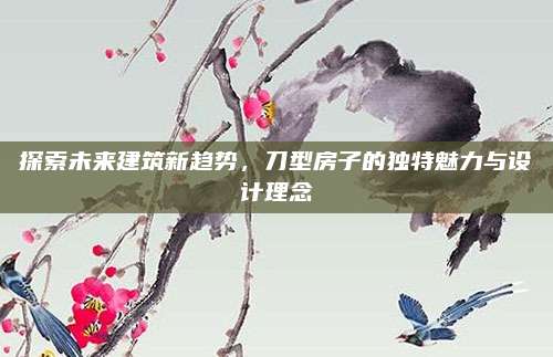 探索未來建筑新趨勢(shì)，刀型房子的獨(dú)特魅力與設(shè)計(jì)理念