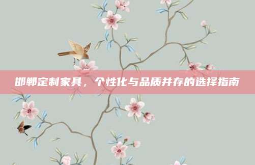 邯鄲定制家具，個(gè)性化與品質(zhì)并存的選擇指南