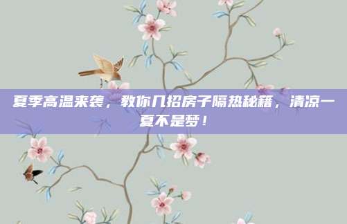 夏季高溫來襲，教你幾招房子隔熱秘籍，清涼一夏不是夢！