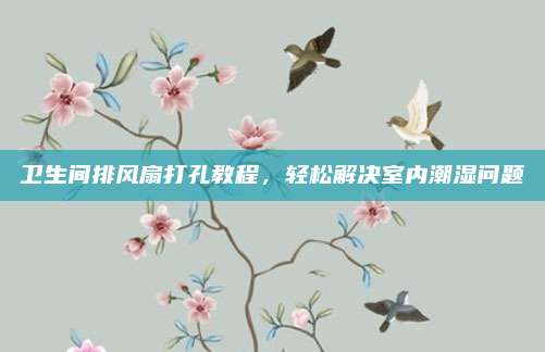 衛(wèi)生間排風(fēng)扇打孔教程，輕松解決室內(nèi)潮濕問題