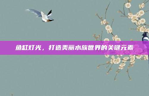 魚缸燈光，打造美麗水族世界的關(guān)鍵元素