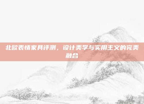 北歐表情家具評測，設計美學與實用主義的完美融合