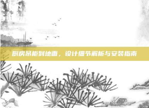 廚房吊柜到地面，設計細節(jié)解析與安裝指南