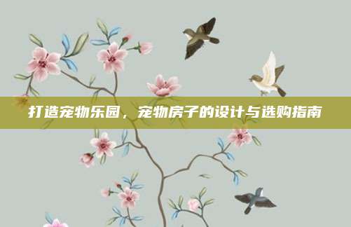 打造寵物樂園，寵物房子的設計與選購指南