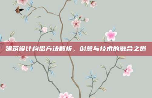 建筑設計構思方法解析，創(chuàng)意與技術的融合之道