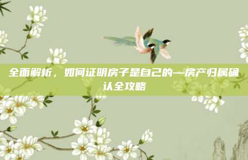 全面解析，如何證明房子是自己的—房產(chǎn)歸屬確認全攻略