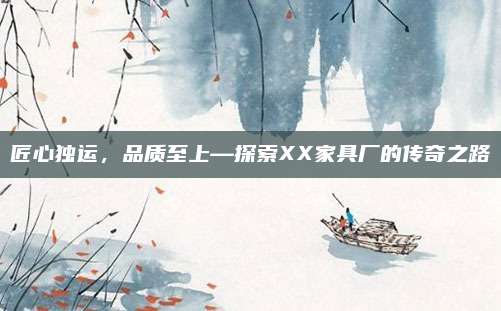 匠心獨運，品質(zhì)至上—探索XX家具廠的傳奇之路
