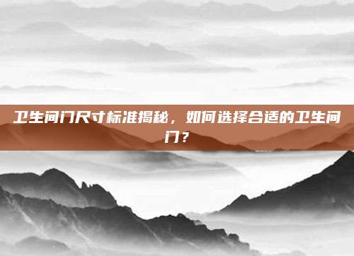 衛(wèi)生間門尺寸標準揭秘，如何選擇合適的衛(wèi)生間門？