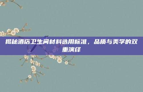 揭秘酒店衛(wèi)生間材料選用標準，品質(zhì)與美學(xué)的雙重演繹