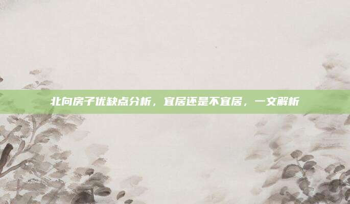 北向房子優(yōu)缺點分析，宜居還是不宜居，一文解析