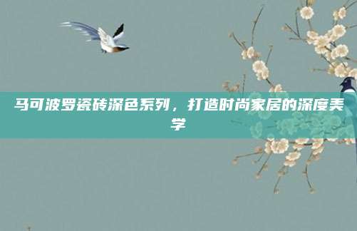 馬可波羅瓷磚深色系列，打造時尚家居的深度美學