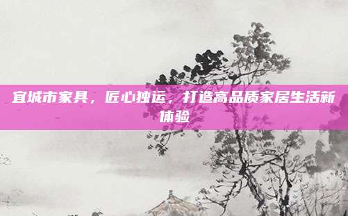 宜城市家具，匠心獨運，打造高品質(zhì)家居生活新體驗