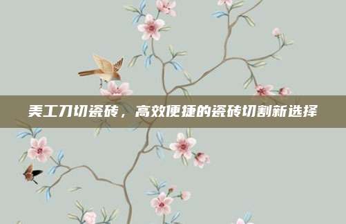 美工刀切瓷磚，高效便捷的瓷磚切割新選擇