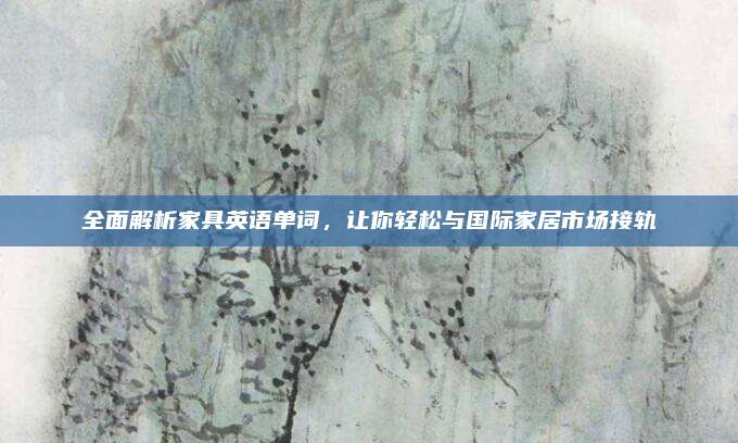 全面解析家具英語(yǔ)單詞，讓你輕松與國(guó)際家居市場(chǎng)接軌