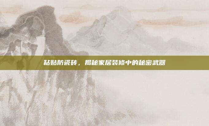 粘貼防瓷磚,，揭秘家居裝修中的秘密武器