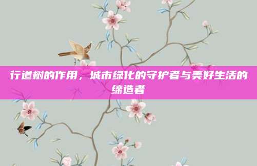 行道樹的作用,，城市綠化的守護者與美好生活的締造者