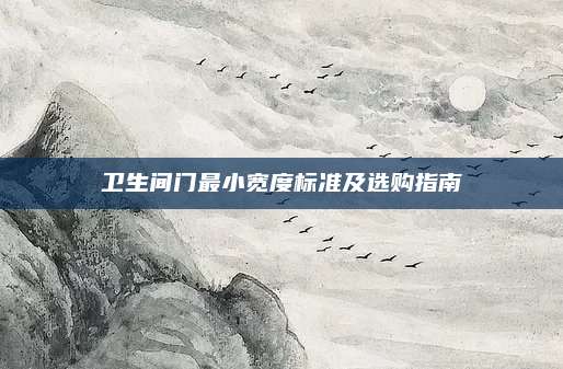 衛(wèi)生間門最小寬度標(biāo)準(zhǔn)及選購指南
