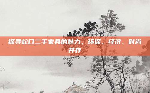 探尋蛇口二手家具的魅力，環(huán)保、經(jīng)濟(jì)、時(shí)尚并存