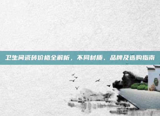 衛(wèi)生間瓷磚價格全解析，不同材質、品牌及選購指南