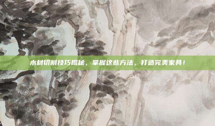木材切割技巧揭秘，掌握這些方法,，打造完美家具,！